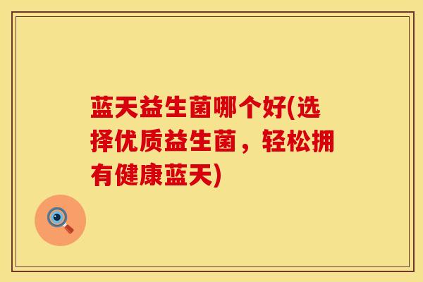 蓝天益生菌哪个好(选择优质益生菌，轻松拥有健康蓝天)