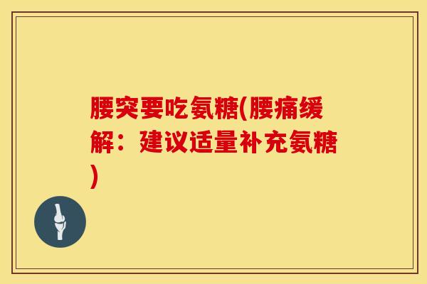 腰突要吃氨糖(腰痛缓解：建议适量补充氨糖)