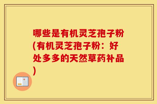 哪些是有机灵芝孢子粉(有机灵芝孢子粉：好处多多的天然草药补品)
