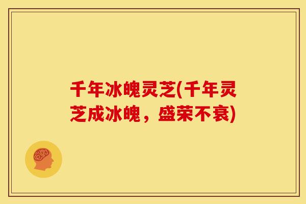 千年冰魄灵芝(千年灵芝成冰魄，盛荣不衰)