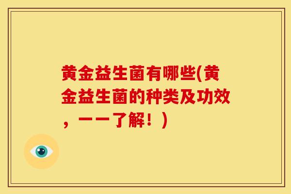 黄金益生菌有哪些(黄金益生菌的种类及功效，一一了解！)