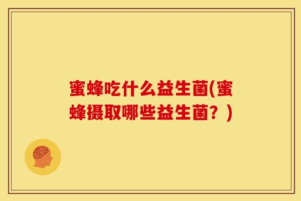蜜蜂吃什么益生菌(蜜蜂摄取哪些益生菌？)
