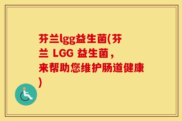 芬兰lgg益生菌(芬兰 LGG 益生菌，来帮助您维护肠道健康)