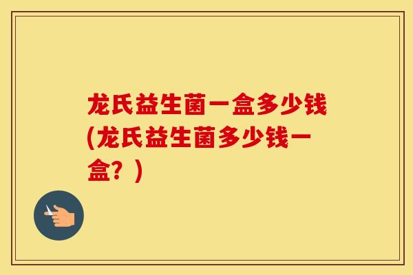 龙氏益生菌一盒多少钱(龙氏益生菌多少钱一盒？)