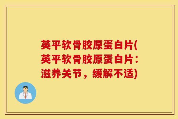 英平软骨胶原蛋白片(英平软骨胶原蛋白片：滋养关节，缓解不适)