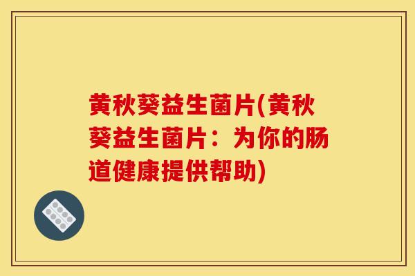 黄秋葵益生菌片(黄秋葵益生菌片:为你的肠道健康提供帮助) 黄秋葵益生菌片(黄秋葵益生菌片:为你的肠道健康提供帮助)