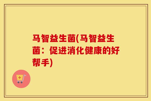 马智益生菌(马智益生菌：促进消化健康的好帮手)