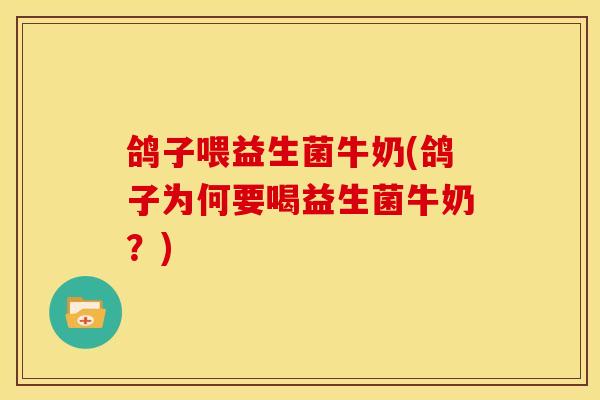 鸽子喂益生菌牛奶(鸽子为何要喝益生菌牛奶？)