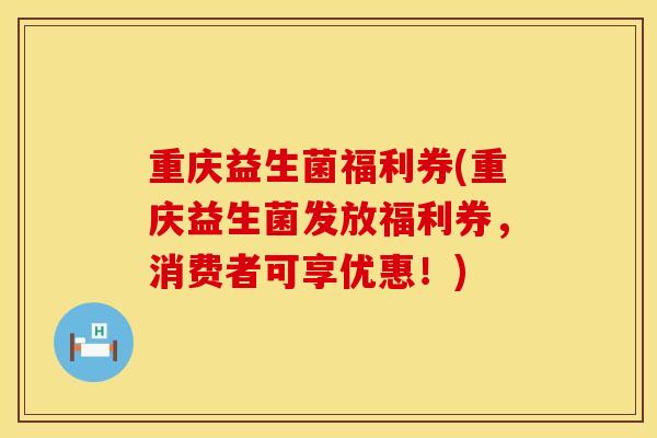 重庆益生菌福利券(重庆益生菌发放福利券，消费者可享优惠！)