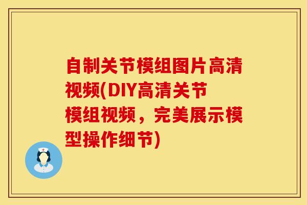 自制关节模组图片高清视频(DIY高清关节模组视频，完美展示模型操作细节)
