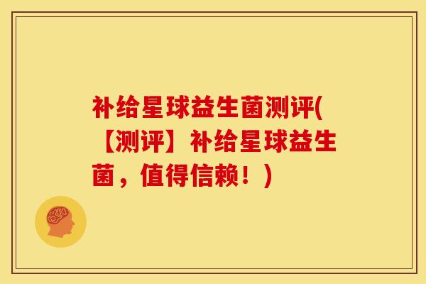 补给星球益生菌测评(【测评】补给星球益生菌，值得信赖！)