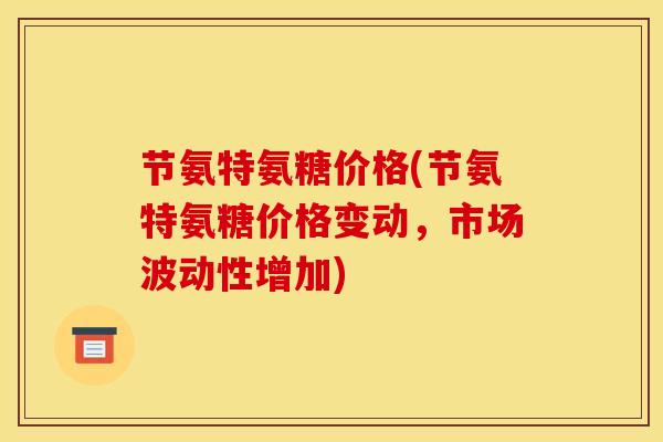 节氨特氨糖价格(节氨特氨糖价格变动，市场波动性增加)