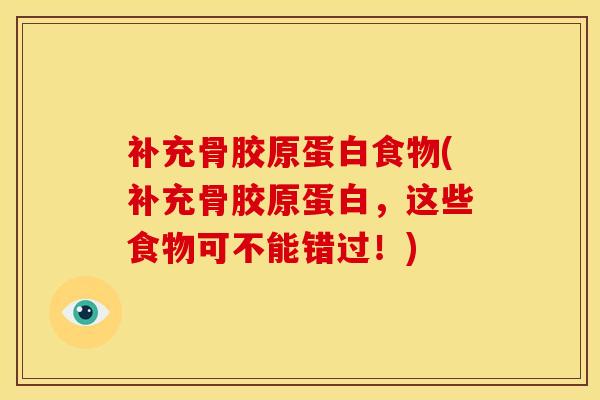 补充骨胶原蛋白食物(补充骨胶原蛋白，这些食物可不能错过！)