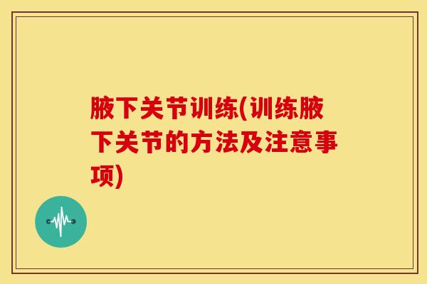 腋下关节训练(训练腋下关节的方法及注意事项)