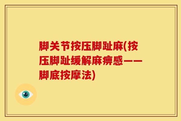 脚关节按压脚趾麻(按压脚趾缓解麻痹感——脚底按摩法)