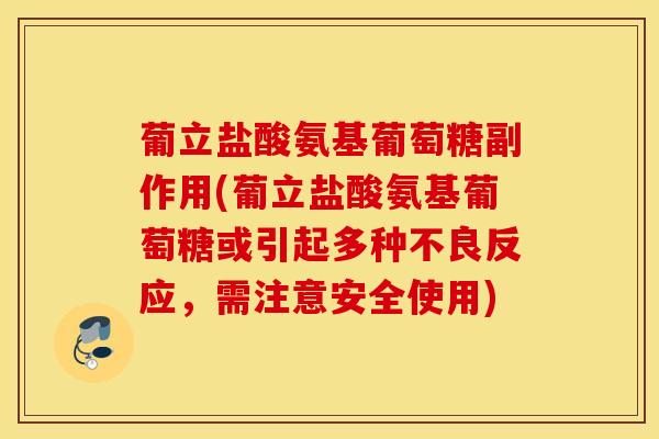 葡立盐酸氨基葡萄糖副作用(葡立盐酸氨基葡萄糖或引起多种不良反应，需注意安全使用)