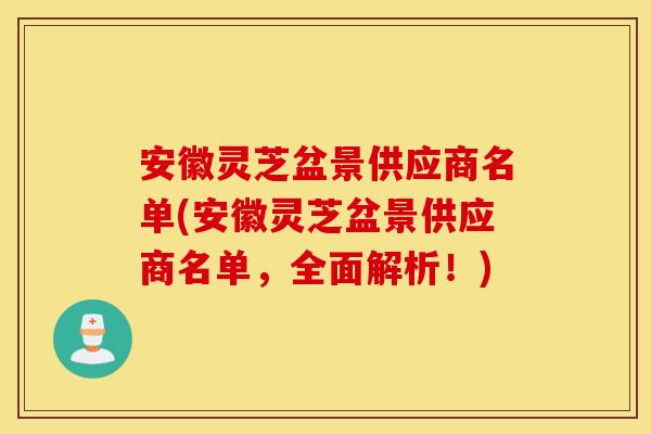 安徽灵芝盆景供应商名单(安徽灵芝盆景供应商名单,全面解析!) 安徽灵芝盆景供应商名单(安徽灵芝盆景供应商名单,全面解析!)