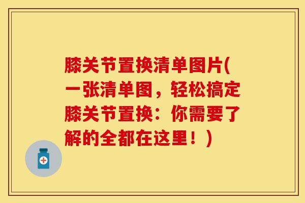 膝关节置换清单图片(一张清单图，轻松搞定膝关节置换：你需要了解的全都在这里！)