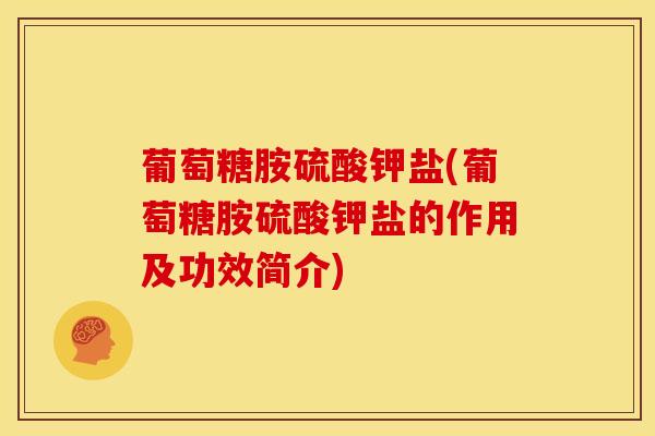 葡萄糖胺硫酸钾盐(葡萄糖胺硫酸钾盐的作用及功效简介)