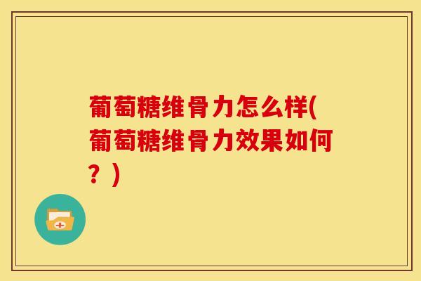 葡萄糖维骨力怎么样(葡萄糖维骨力效果如何？)