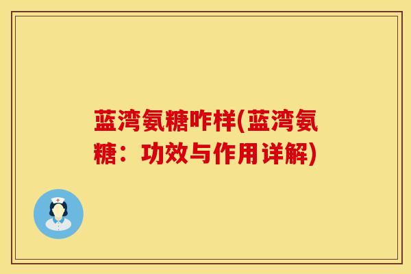蓝湾氨糖咋样(蓝湾氨糖：功效与作用详解)