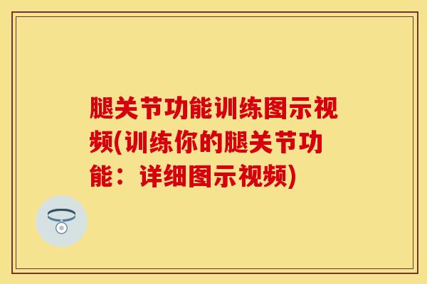 腿关节功能训练图示视频(训练你的腿关节功能：详细图示视频)