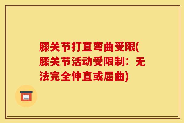 膝关节打直弯曲受限(膝关节活动受限制:无法完全伸直或屈曲) 膝关节打直弯曲受限(膝关节活动受限制:无法完全伸直或屈曲)