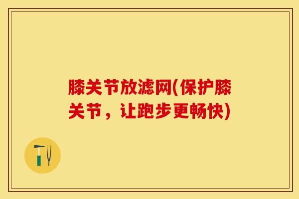 膝关节放滤网(保护膝关节，让跑步更畅快)