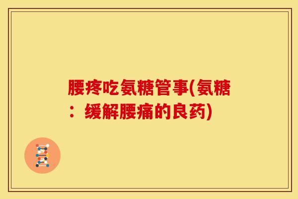 腰疼吃氨糖管事(氨糖：缓解腰痛的良药)