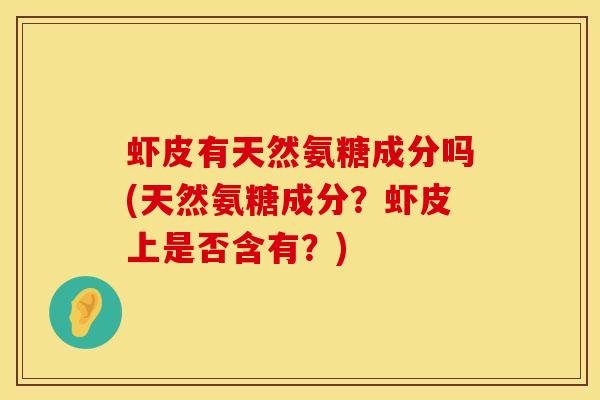 虾皮有天然氨糖成分吗(天然氨糖成分？虾皮上是否含有？)