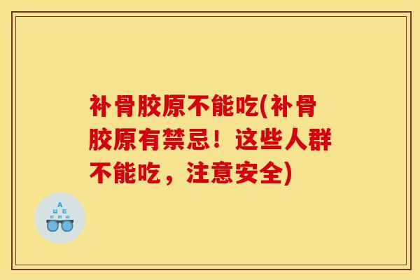 补骨胶原不能吃(补骨胶原有禁忌！这些人群不能吃，注意安全)