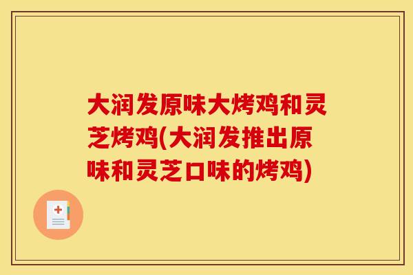 大润发原味大烤鸡和灵芝烤鸡(大润发推出原味和灵芝口味的烤鸡)