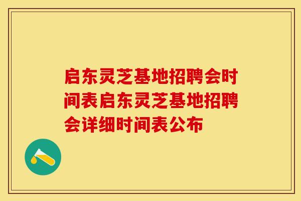 启东灵芝基地招聘会时间表启东灵芝基地招聘会详细时间表公布