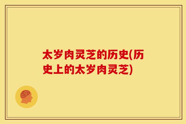 太岁肉灵芝的历史(历史上的太岁肉灵芝)