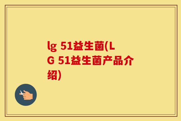 lg 51益生菌(LG 51益生菌产品介绍)