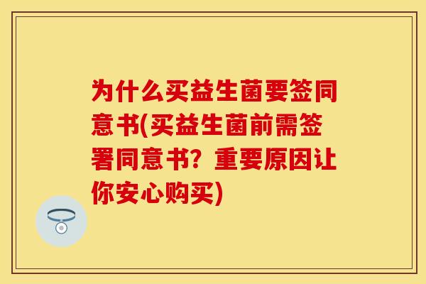 为什么买益生菌要签同意书(买益生菌前需签署同意书？重要原因让你安心购买)