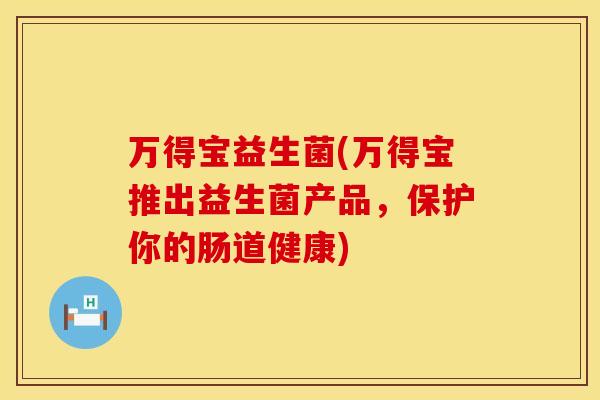 万得宝益生菌(万得宝推出益生菌产品，保护你的肠道健康)