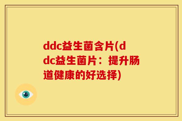 ddc益生菌含片(ddc益生菌片：提升肠道健康的好选择)