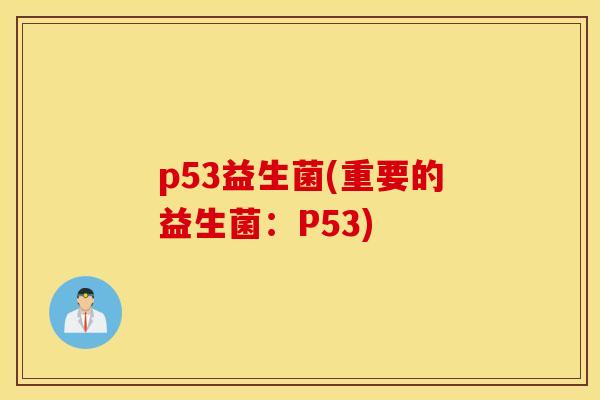 p53益生菌(重要的益生菌：P53)