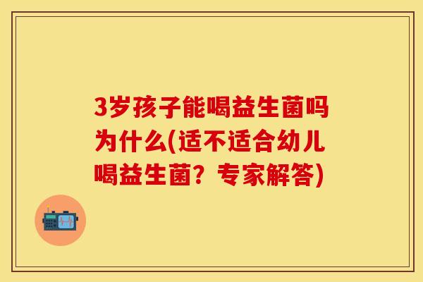 3岁孩子能喝益生菌吗为什么(适不适合幼儿喝益生菌？专家解答)