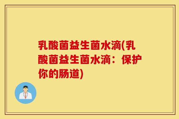 乳酸菌益生菌水滴(乳酸菌益生菌水滴：保护你的肠道)