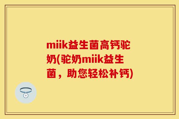 miik益生菌高钙驼奶(驼奶miik益生菌，助您轻松补钙)