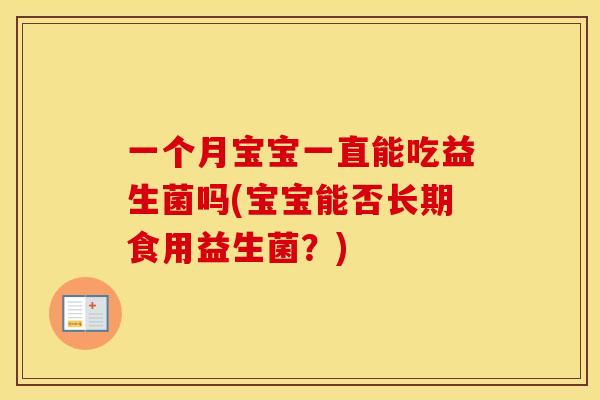 一个月宝宝一直能吃益生菌吗(宝宝能否长期食用益生菌？)