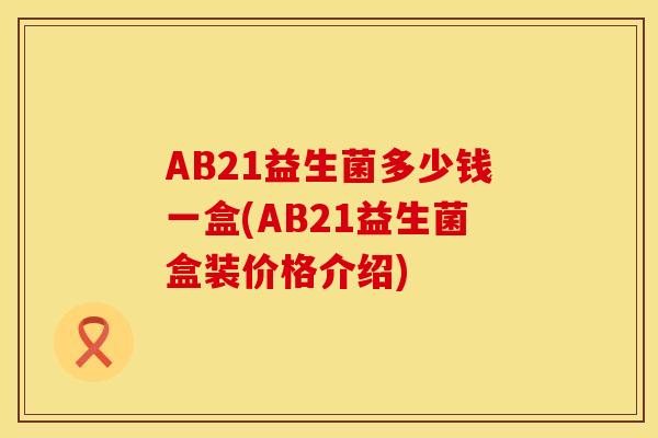 AB21益生菌多少钱一盒(AB21益生菌盒装价格介绍)