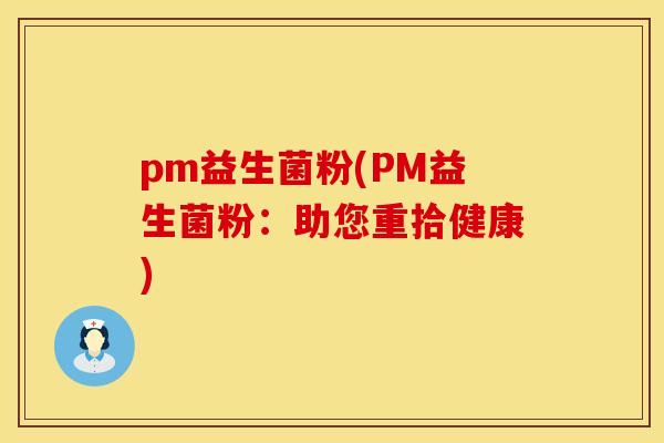 pm益生菌粉(PM益生菌粉：助您重拾健康)