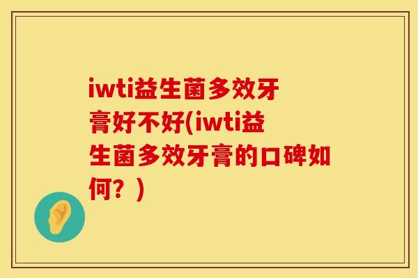 iwti益生菌多效牙膏好不好(iwti益生菌多效牙膏的口碑如何？)