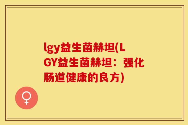 lgy益生菌赫坦(LGY益生菌赫坦：强化肠道健康的良方)
