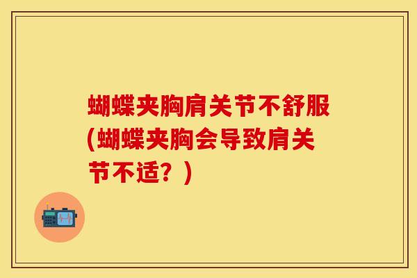 蝴蝶夹胸肩关节不舒服(蝴蝶夹胸会导致肩关节不适？)
