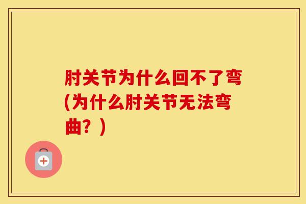 肘关节为什么回不了弯(为什么肘关节无法弯曲？)