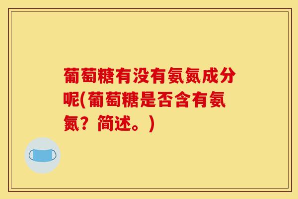葡萄糖有没有氨氮成分呢(葡萄糖是否含有氨氮？简述。)